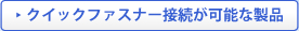 クイックファスナー接続が可能な製品